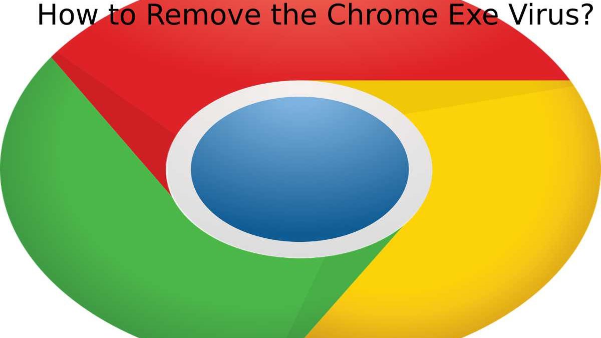 How to Remove the Chrome Exe Virus? 2023