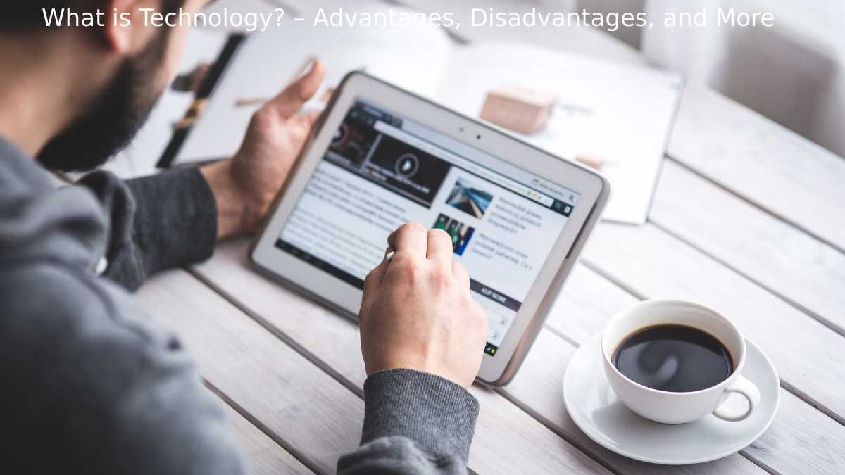Explain about Technology – Its Advantages, Disadvantages, and More