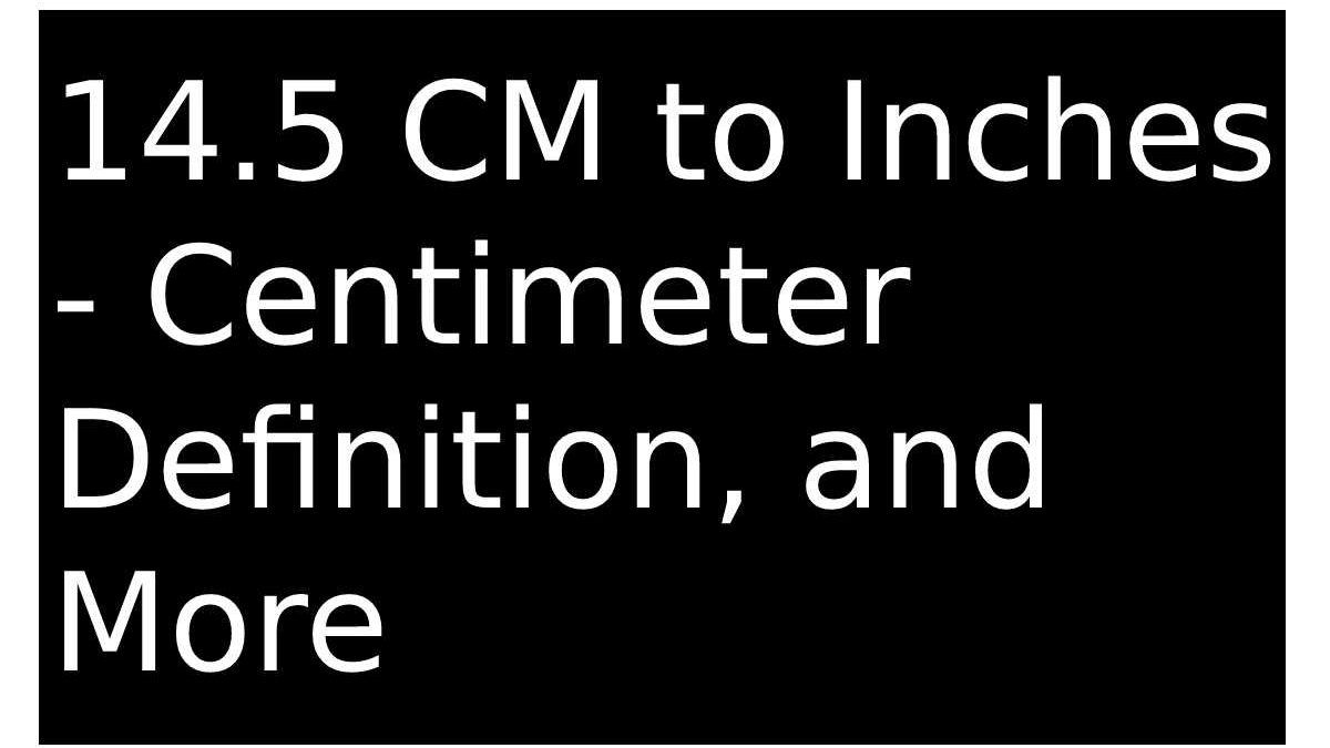 14.5 CM to Inches – Centimeter Definition, and More