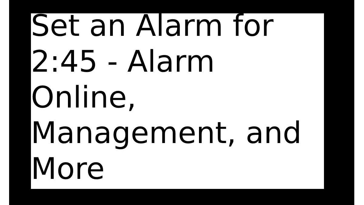 Set an Alarm for 2:45 – Alarm Online, Management, and More