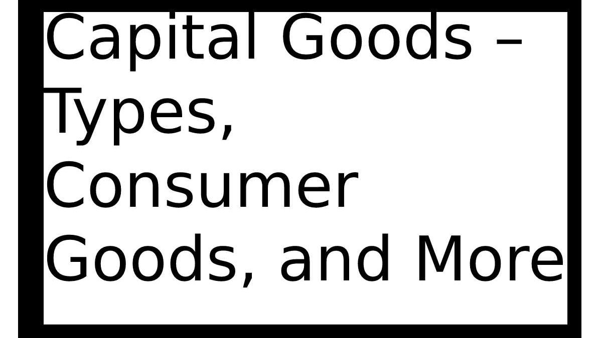 Capital Goods – Types, Consumer Goods, and More