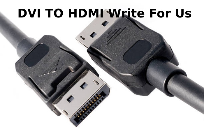 DVI TO HDMI Write For Us