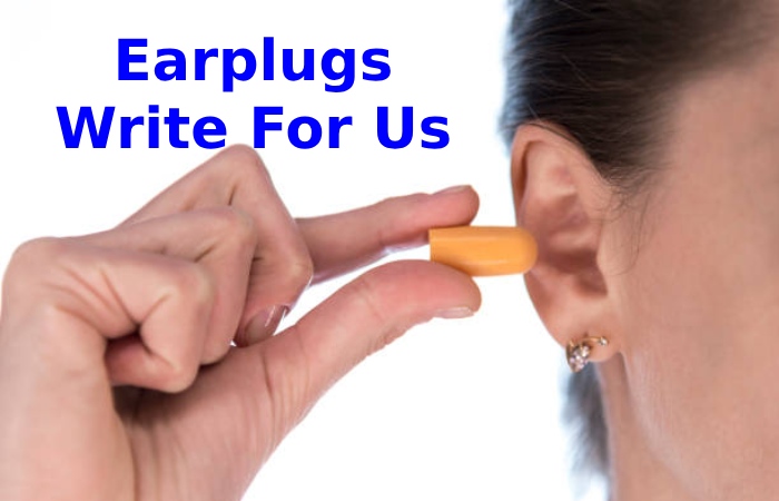 Earplugs Write For Us