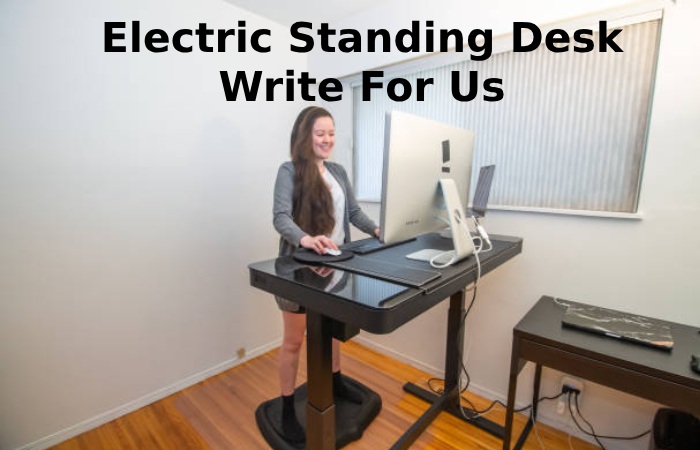 Electric Standing Desk Write For Us