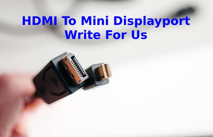 HDMI To Mini Displayport Write For Us
