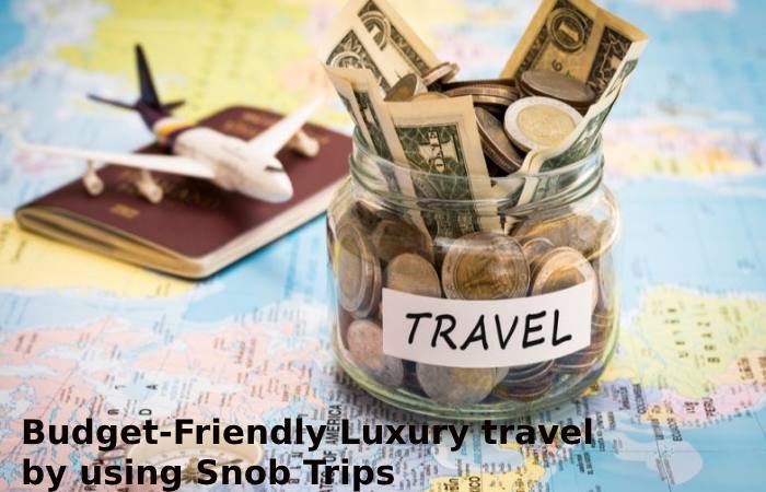 Budget-Friendly Luxury travel by using Snob Trips